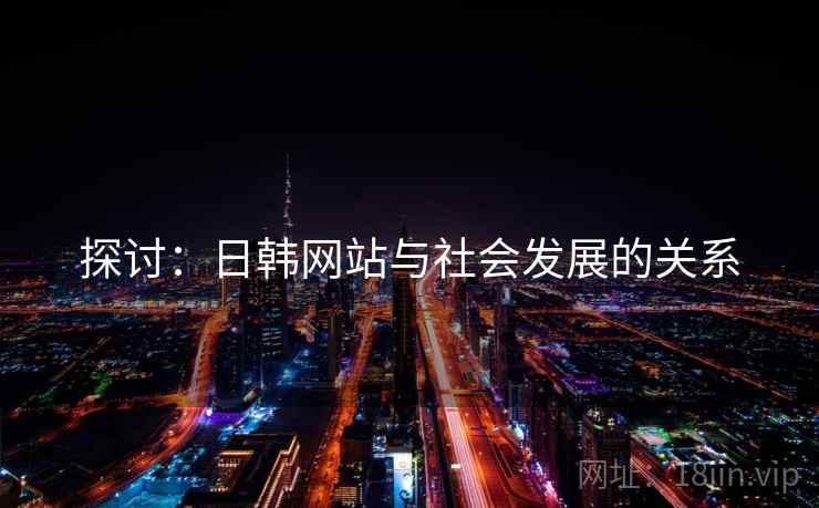 探讨：日韩网站与社会发展的关系
