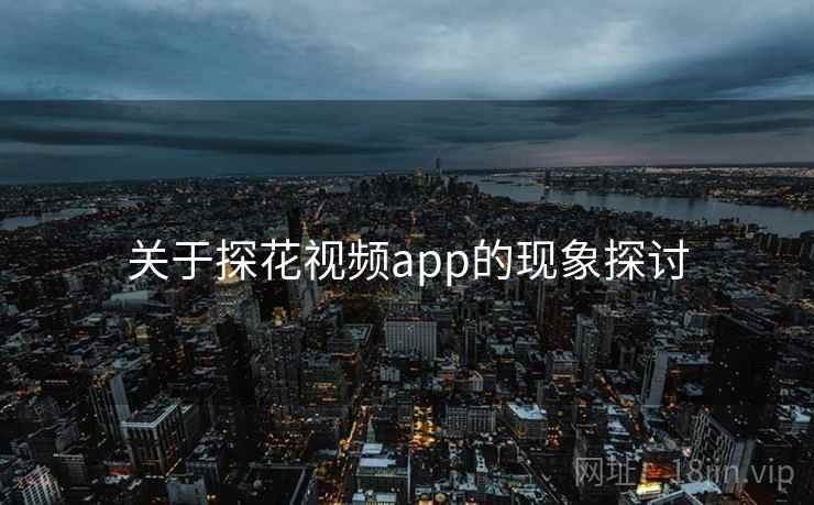 关于探花视频app的现象探讨