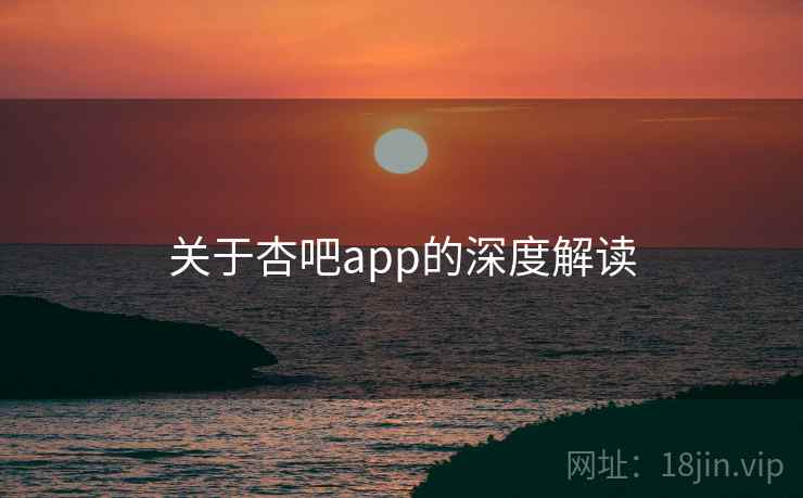 关于杏吧app的深度解读