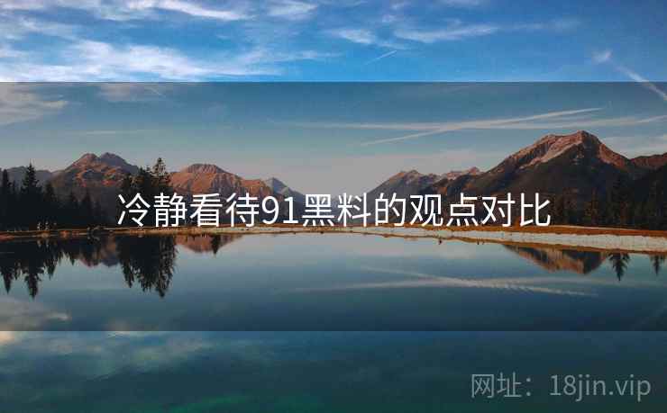 冷静看待91黑料的观点对比