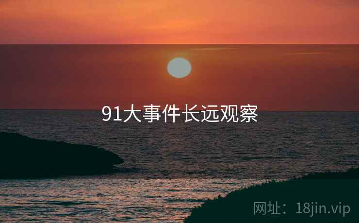 91大事件长远观察