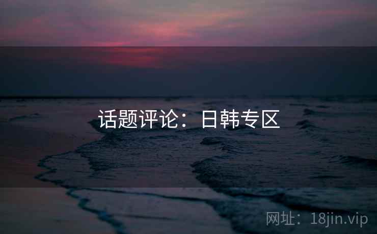话题评论：日韩专区  第1张