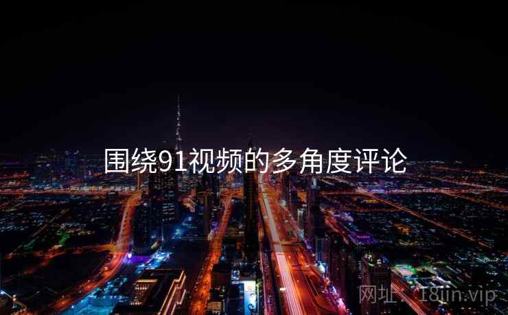 围绕91视频的多角度评论