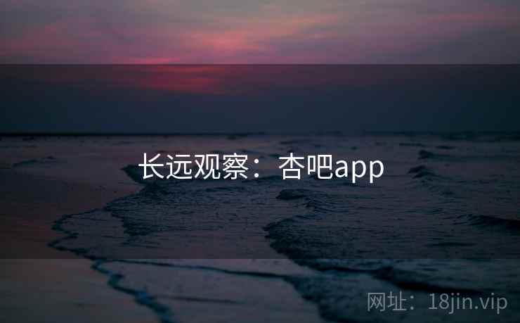 长远观察：杏吧app