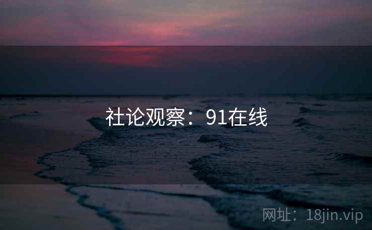 社论观察:91在线