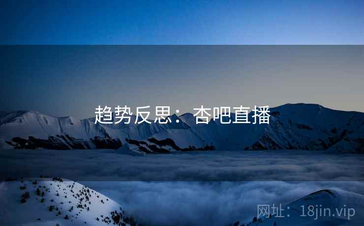 趋势反思:杏吧直播