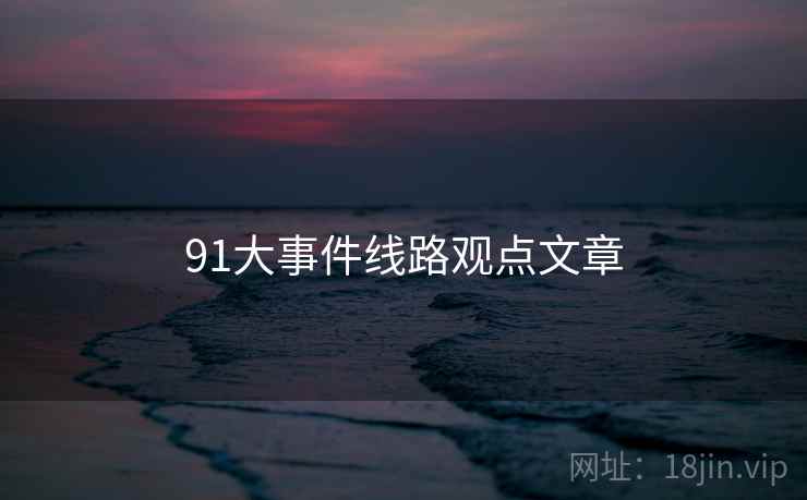 91大事件线路观点文章