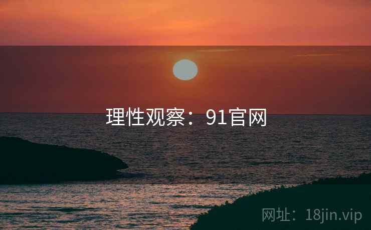 理性观察：91官网