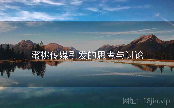 蜜桃传媒引发的思考与讨论